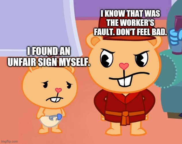 I FOUND AN UNFAIR SIGN MYSELF. I KNOW THAT WAS THE WORKER'S FAULT. DON'T FEEL BAD. | made w/ Imgflip meme maker