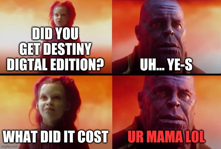 urmomlol | DID YOU GET DESTINY DIGTAL EDITION? UH... YE-S; WHAT DID IT COST; UR MAMA LOL | image tagged in thanos what did it cost | made w/ Imgflip meme maker