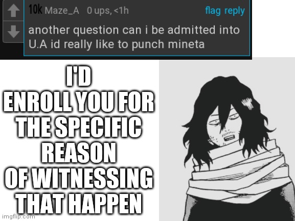 Blank White Template | I'D ENROLL YOU FOR THE SPECIFIC REASON OF WITNESSING THAT HAPPEN | image tagged in blank white template,my hero academia,anime | made w/ Imgflip meme maker