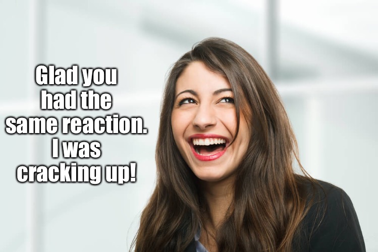 Glad you had the same reaction. I was cracking up! | made w/ Imgflip meme maker