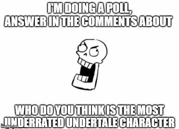 :3 | I'M DOING A POLL, ANSWER IN THE COMMENTS ABOUT; WHO DO YOU THINK IS THE MOST UNDERRATED UNDERTALE CHARACTER | image tagged in undertale papyrus,poll | made w/ Imgflip meme maker