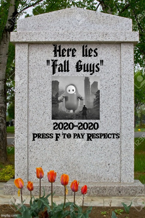 blank gravestone | Here lies
"Fall Guys" 2020-2020
Press F to pay Respects | image tagged in blank gravestone | made w/ Imgflip meme maker