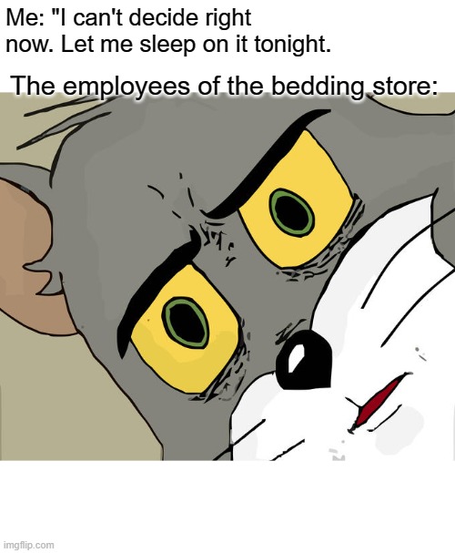 Unsettled Tom Meme | Me: "I can't decide right now. Let me sleep on it tonight. The employees of the bedding store: | image tagged in memes,unsettled tom,bed,bedroom,sleep | made w/ Imgflip meme maker