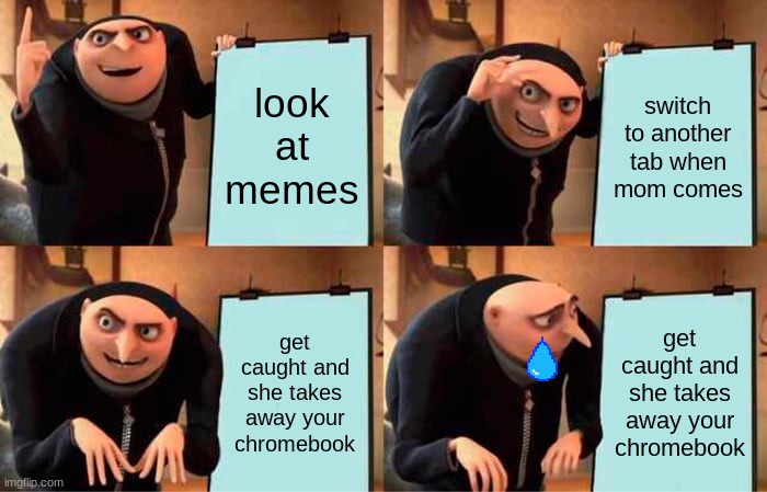 Gru's Plan Meme | look at memes; switch to another tab when mom comes; get caught and she takes away your chromebook; get caught and she takes away your chromebook | image tagged in memes,gru's plan | made w/ Imgflip meme maker