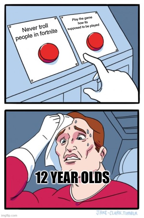Two Buttons | Play the game how its supposed to be played; Never troll people in fortnite; 12 YEAR OLDS | image tagged in memes,two buttons | made w/ Imgflip meme maker