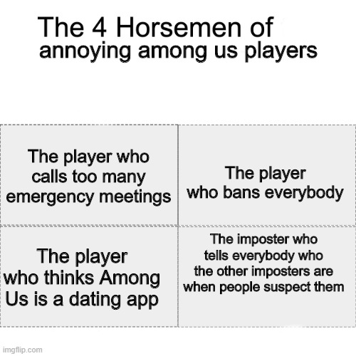 The most annoying among us players | annoying among us players; The player who calls too many emergency meetings; The player who bans everybody; The imposter who tells everybody who the other imposters are when people suspect them; The player who thinks Among Us is a dating app | image tagged in four horsemen | made w/ Imgflip meme maker