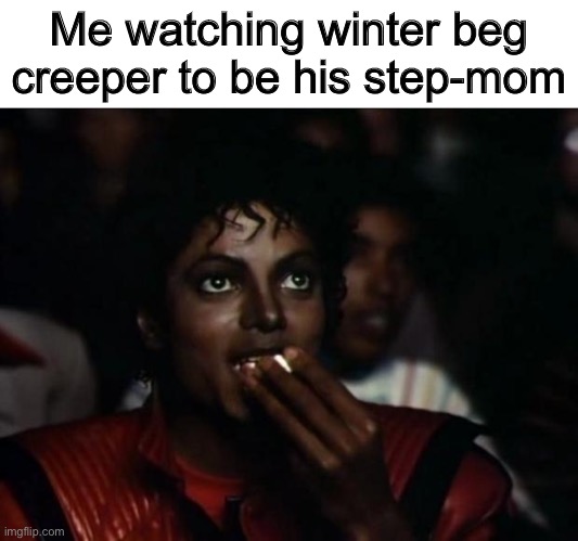 Michael Jackson Popcorn Meme | Me watching winter beg creeper to be his step-mom | image tagged in memes,michael jackson popcorn | made w/ Imgflip meme maker