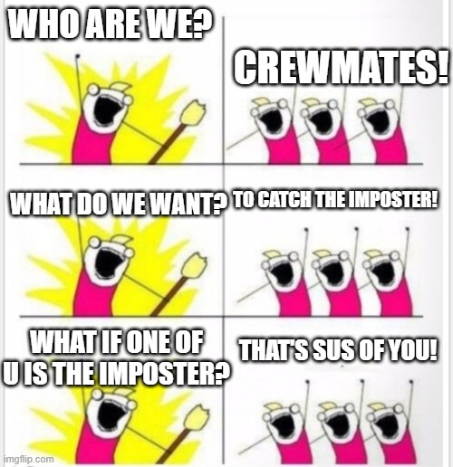 Not exactly my best meme... but please enjoy | WHO ARE WE? CREWMATES! TO CATCH THE IMPOSTER! WHAT DO WE WANT? THAT'S SUS OF YOU! WHAT IF ONE OF U IS THE IMPOSTER? | image tagged in who are we better textboxes | made w/ Imgflip meme maker