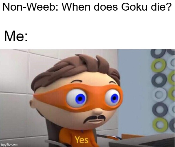 Too many to keep track | Non-Weeb: When does Goku die? Me: | image tagged in protegent yes | made w/ Imgflip meme maker