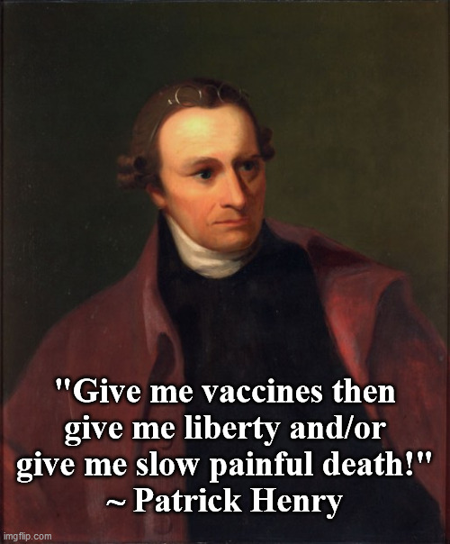 Give me vaccines... | "Give me vaccines then
give me liberty and/or
 give me slow painful death!" 
~ Patrick Henry | image tagged in patrick henry,vaccines,scamdemic,plandemic,covid-19,expert liars | made w/ Imgflip meme maker