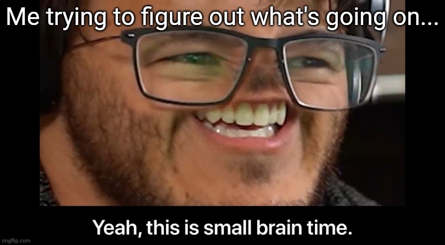 Yeah, this is small brain time | Me trying to figure out what's going on... | image tagged in yeah this is small brain time | made w/ Imgflip meme maker