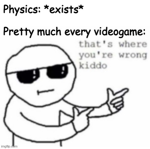 that's where you're wrong | image tagged in video games,that's where you're wrong kiddo,memes | made w/ Imgflip meme maker