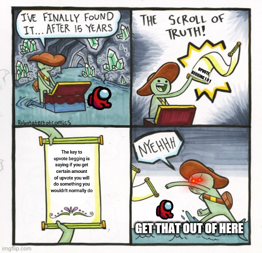 The Scroll Of Truth | UPVOTE BEGGING 1 0 1; The key to upvote begging is saying if you get certain amount of upvote you will do something you wouldn't normally do; GET THAT OUT OF HERE | image tagged in memes,the scroll of truth | made w/ Imgflip meme maker