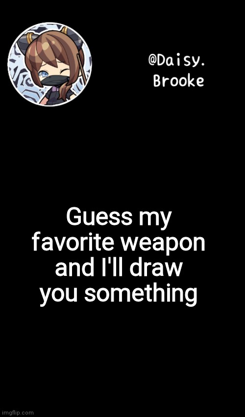 Daisy's new template | Guess my favorite weapon and I'll draw you something | image tagged in daisy's new template | made w/ Imgflip meme maker
