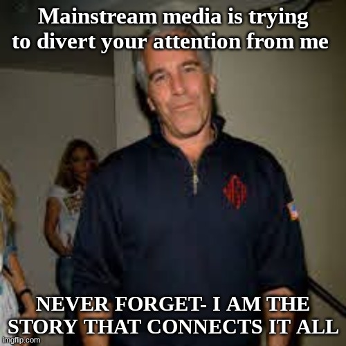 Mainstream media is trying to divert your attention from me; NEVER FORGET- I AM THE STORY THAT CONNECTS IT ALL | image tagged in truth | made w/ Imgflip meme maker