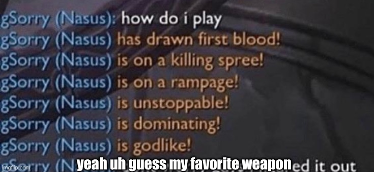 (hint) it’s a weapon | yeah uh guess my favorite weapon | made w/ Imgflip meme maker