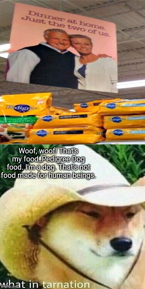That's not food for humans. |  Woof, woof! That's my food_Pedigree Dog food. I'm a dog. That's not food made for human beings. | image tagged in what in tarnation dog,wot in tarnation,dog food,funny,you had one job,memes | made w/ Imgflip meme maker