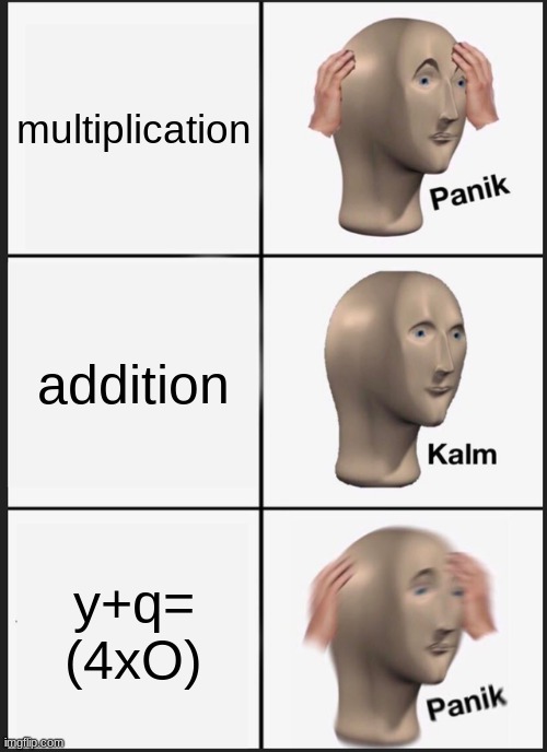 meth | multiplication; addition; y+q= (4xO) | image tagged in memes,panik kalm panik | made w/ Imgflip meme maker