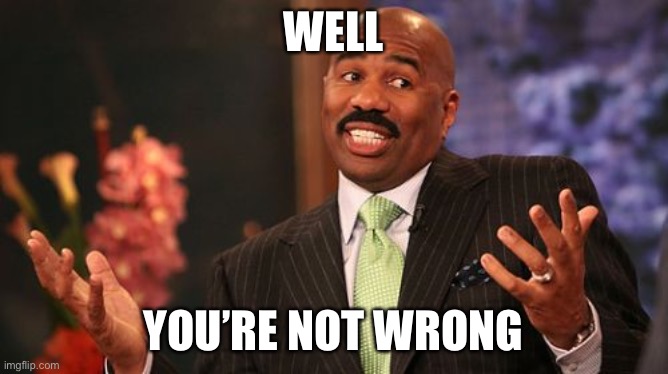 WELL YOU’RE NOT WRONG | image tagged in memes,steve harvey | made w/ Imgflip meme maker