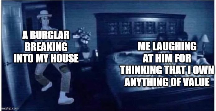 You fool | ME LAUGHING AT HIM FOR THINKING THAT I OWN ANYTHING OF VALUE; A BURGLAR BREAKING INTO MY HOUSE | image tagged in memes,funny,burglar,value,house | made w/ Imgflip meme maker