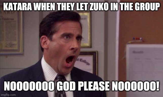 noooooo | KATARA WHEN THEY LET ZUKO IN THE GROUP; NOOOOOOO GOD PLEASE NOOOOOO! | image tagged in noooooo | made w/ Imgflip meme maker
