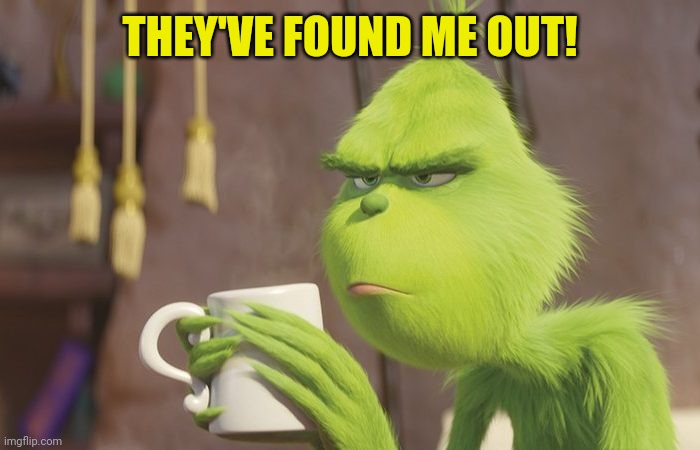 Grinch coffee | THEY'VE FOUND ME OUT! | image tagged in grinch coffee | made w/ Imgflip meme maker