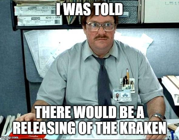 The Kraken | I WAS TOLD; THERE WOULD BE A RELEASING OF THE KRAKEN | image tagged in memes,i was told there would be,release the kraken,trump,biden,election 2020 | made w/ Imgflip meme maker