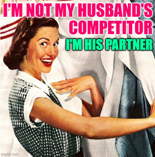 His Partner | I'M NOT MY HUSBAND'S
COMPETITOR; I'M HIS PARTNER | image tagged in vintage laundry woman,life lessons,marriage,housewife,so true memes,women | made w/ Imgflip meme maker