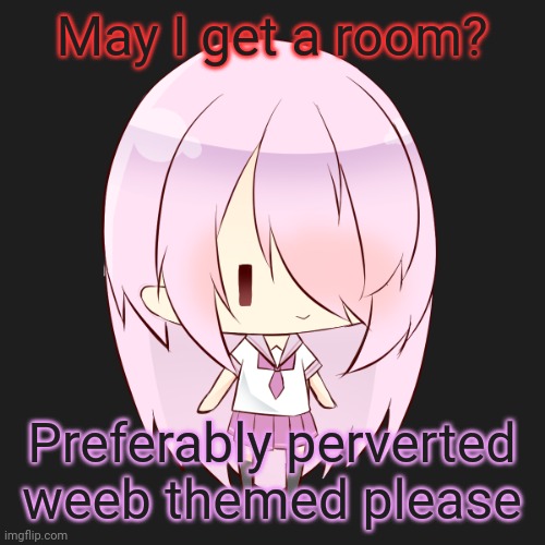 May I get a room? Preferably perverted weeb themed please | image tagged in hehehe,i'm a pervert | made w/ Imgflip meme maker