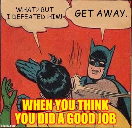 Batman Slapping Robin | WHAT? BUT I DEFEATED HIM! GET AWAY. WHEN YOU THINK YOU DID A GOOD JOB | image tagged in memes,batman slapping robin | made w/ Imgflip meme maker