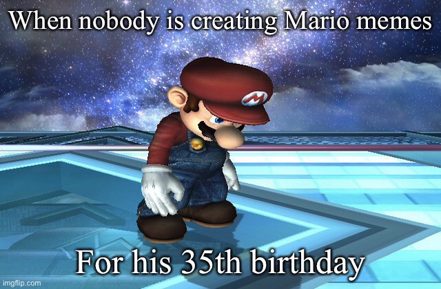 Sad Mario | When nobody is creating Mario memes; For his 35th birthday | image tagged in sad mario,gaming,nintendo,funny,memes,super mario bros | made w/ Imgflip meme maker