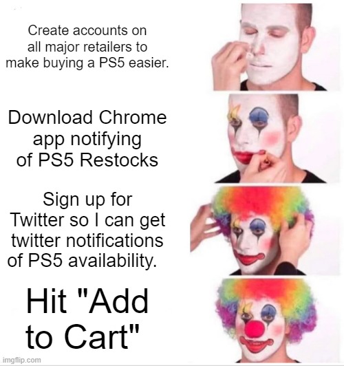 PS5 | Create accounts on all major retailers to make buying a PS5 easier. Download Chrome app notifying of PS5 Restocks; Sign up for Twitter so I can get twitter notifications of PS5 availability. Hit "Add to Cart" | image tagged in memes,clown applying makeup | made w/ Imgflip meme maker
