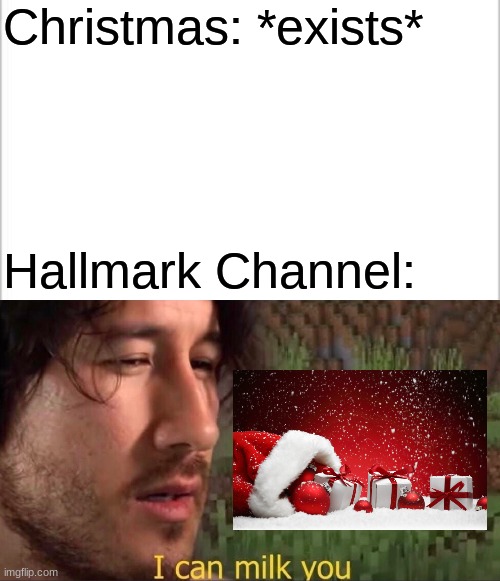 'Tis the Season!!! |  Christmas: *exists*; Hallmark Channel: | image tagged in white background,i can milk you template,christmas,hallmark,holidays,christmas movies | made w/ Imgflip meme maker