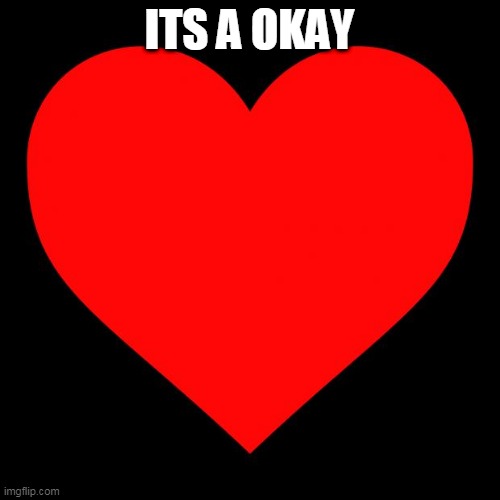 Heart | ITS A OKAY | image tagged in heart | made w/ Imgflip meme maker