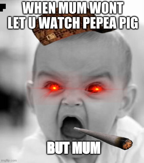 pepa pig rage | WHEN MUM WONT LET U WATCH PEPEA PIG; BUT MUM | image tagged in memes,angry baby | made w/ Imgflip meme maker