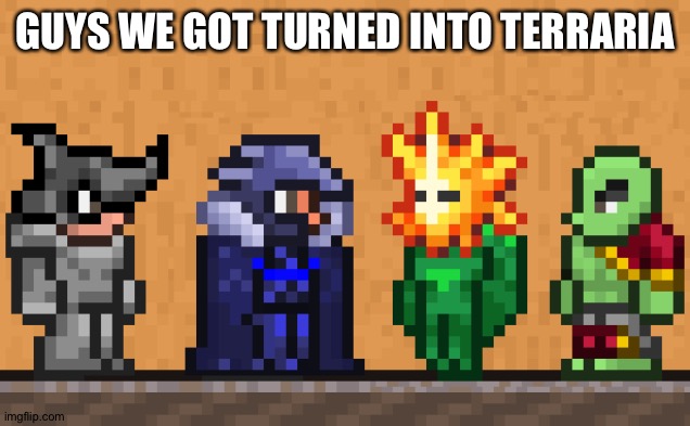 Me and the boys: Terraria edition | GUYS WE GOT TURNED INTO TERRARIA | image tagged in me and the boys terraria edition | made w/ Imgflip meme maker