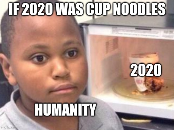 IF 2020 WAS CUP NOODLES; 2020; HUMANITY | image tagged in minor mistake marvin | made w/ Imgflip meme maker