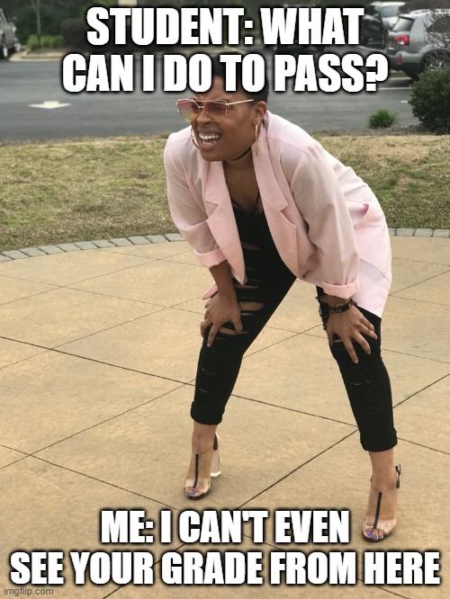 Black woman squinting | STUDENT: WHAT CAN I DO TO PASS? ME: I CAN'T EVEN SEE YOUR GRADE FROM HERE | image tagged in black woman squinting | made w/ Imgflip meme maker