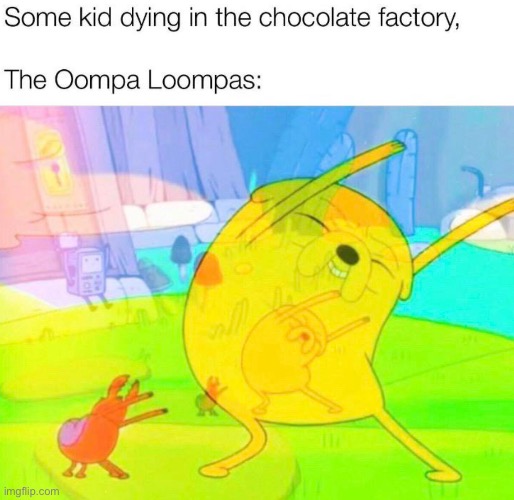 image tagged in adventure time,funny memes,memes,lmao,oompa loompa,charlie and the chocolate factory | made w/ Imgflip meme maker