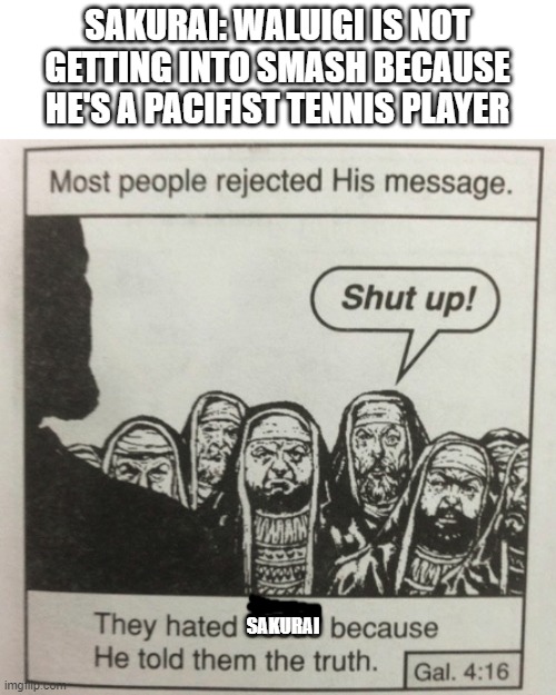 i'm ready for hate |  SAKURAI: WALUIGI IS NOT GETTING INTO SMASH BECAUSE HE'S A PACIFIST TENNIS PLAYER; SAKURAI | image tagged in they hated jesus because he told them the truth,sakurai,super smash bros,waluigi | made w/ Imgflip meme maker