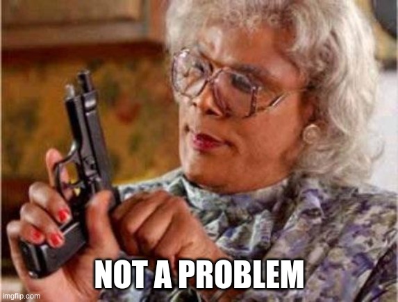 Madea | NOT A PROBLEM | image tagged in madea | made w/ Imgflip meme maker