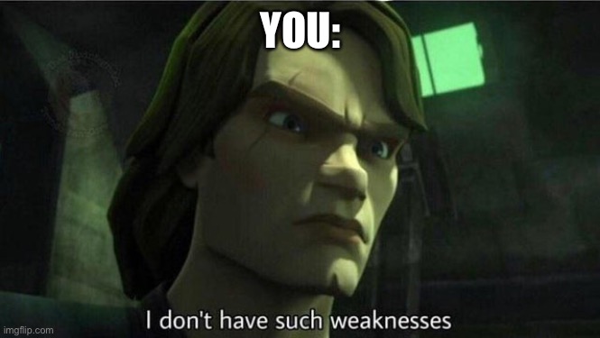 I don't have such weakness | YOU: | image tagged in i don't have such weakness | made w/ Imgflip meme maker