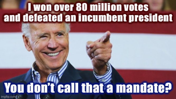Biden bested Trump by over 6 million votes. Sometimes in politics the mandate you have is the mandate you take. | I won over 80 million votes and defeated an incumbent president; You don’t call that a mandate? | image tagged in cool joe biden,politics,joe biden,election 2020,2020 elections,democracy | made w/ Imgflip meme maker