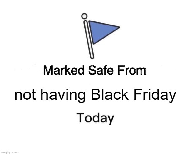 Marked Safe From Meme | not having Black Friday | image tagged in memes,marked safe from,facebook | made w/ Imgflip meme maker
