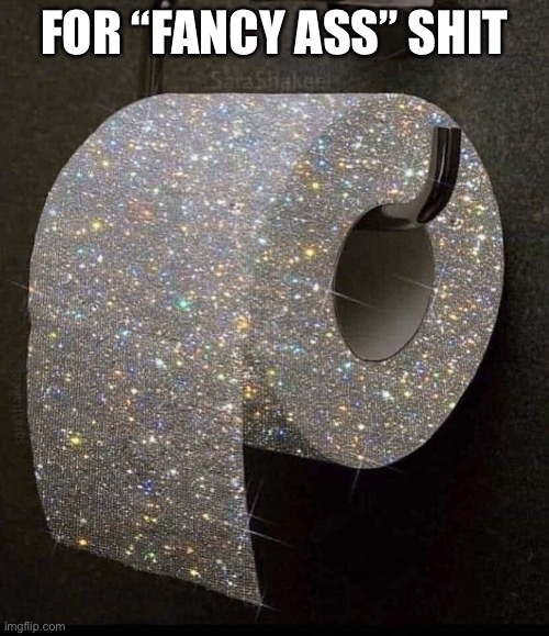 Glitter Bum | FOR “FANCY ASS” SHIT | image tagged in toilet paper | made w/ Imgflip meme maker