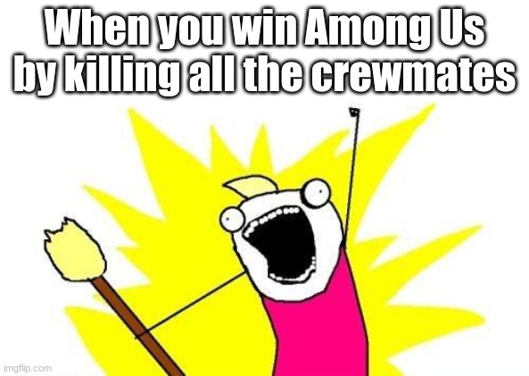 X All The Y | When you win Among Us by killing all the crewmates | image tagged in memes,x all the y | made w/ Imgflip meme maker