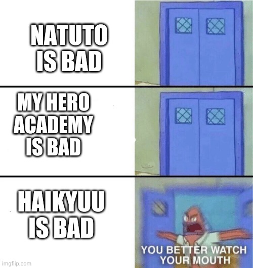 You better watch your mouth | NATUTO IS BAD; MY HERO ACADEMY IS BAD; HAIKYUU IS BAD | image tagged in you better watch your mouth | made w/ Imgflip meme maker