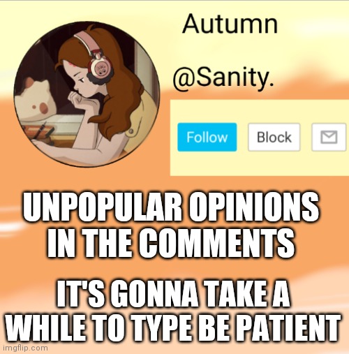 Sanity announcement lol hee hee | UNPOPULAR OPINIONS IN THE COMMENTS; IT'S GONNA TAKE A WHILE TO TYPE BE PATIENT | image tagged in sanity announcement lol hee hee | made w/ Imgflip meme maker