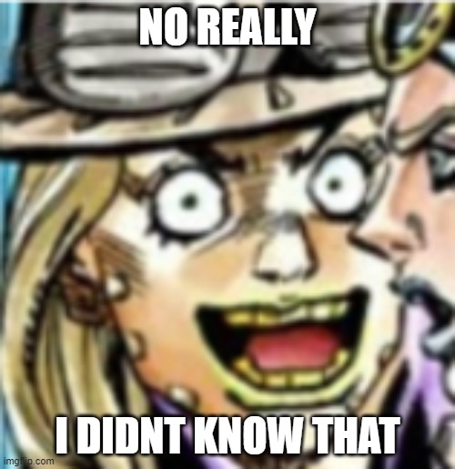 No Really | NO REALLY; I DIDNT KNOW THAT | image tagged in gyro zeppeli | made w/ Imgflip meme maker