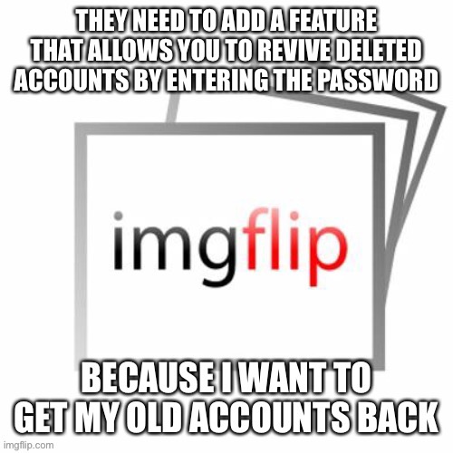 I need them back | image tagged in imgflip,deleted accounts | made w/ Imgflip meme maker
